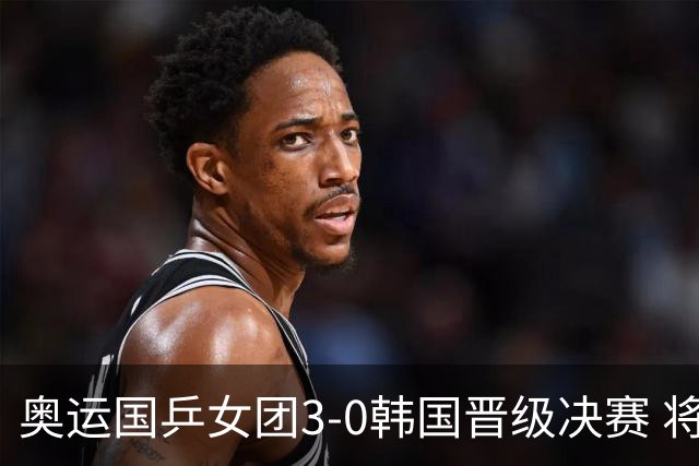 奥运国乒女团3-0韩国晋级决赛 将与德日胜者争冠